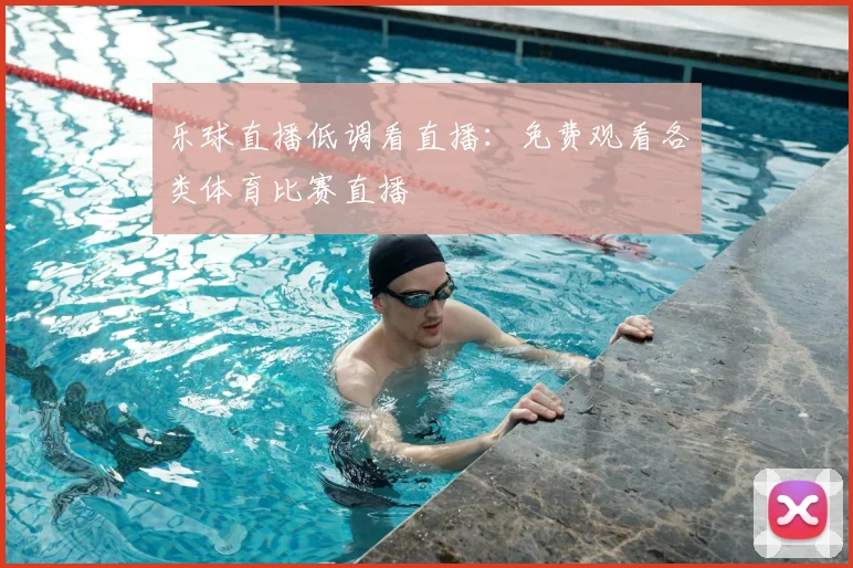 乐球直播低调看直播：免费观看各类体育比赛直播