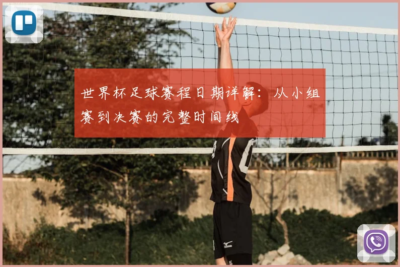 世界杯足球赛程日期详解:从小组赛到决赛的完整时间线