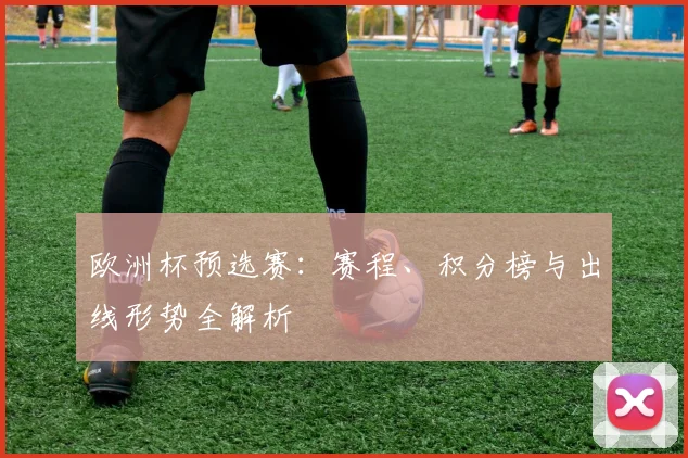 欧洲杯预选赛：赛程、积分榜与出线形势全解析