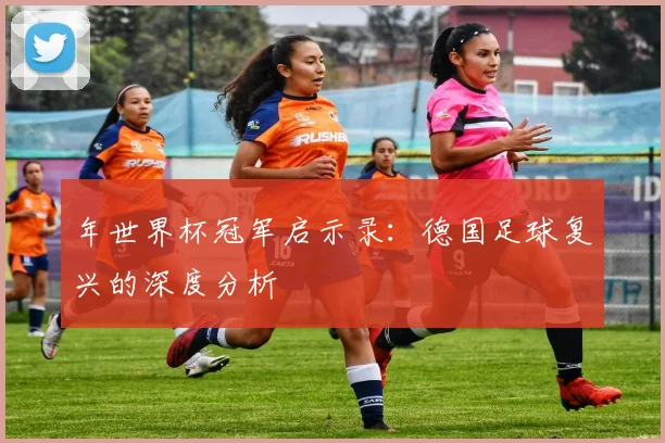 年世界杯冠军启示录:德国足球复兴的深度分析