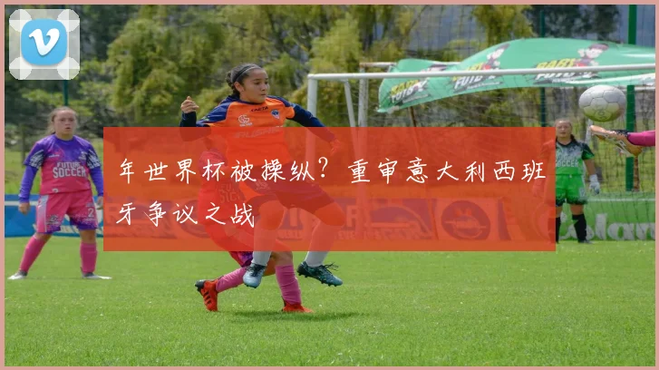 年世界杯被操纵?重审意大利西班牙争议之战
