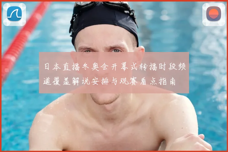 日本直播冬奥会开幕式转播时段频道覆盖解说安排与观赛看点指南