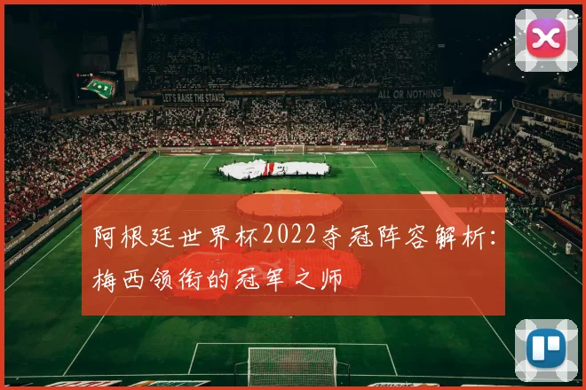 阿根廷世界杯2022夺冠阵容解析：梅西领衔的冠军之师