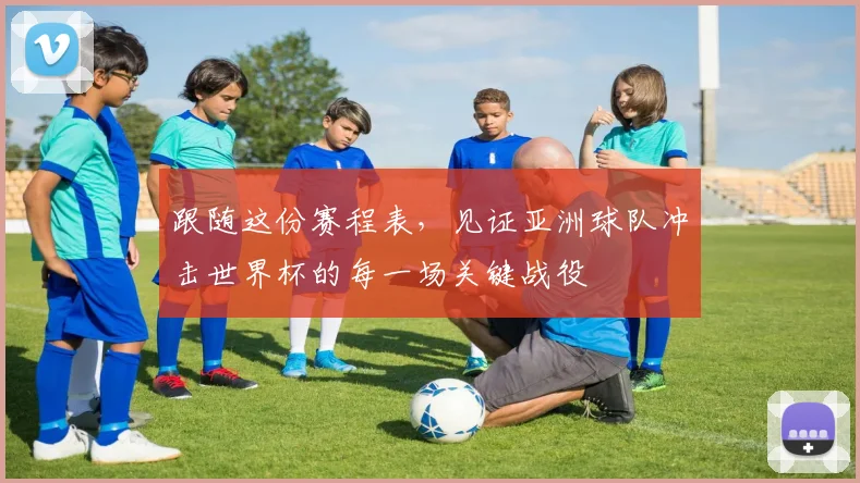 跟随这份赛程表，见证亚洲球队冲击世界杯的每一场关键战役