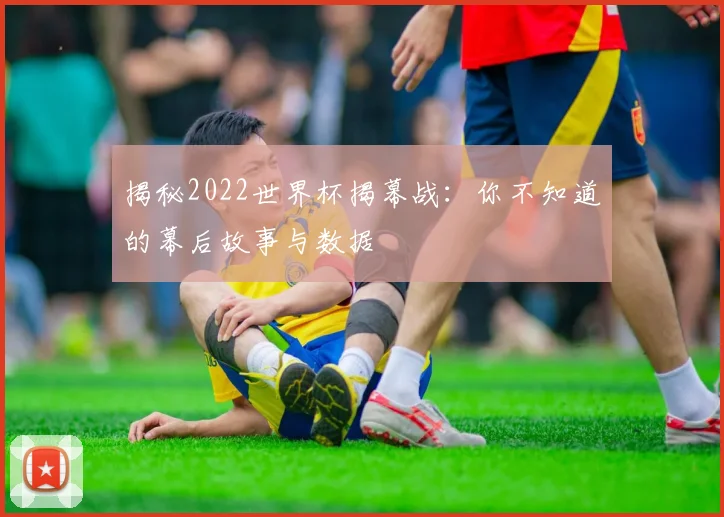揭秘2022世界杯揭幕战:你不知道的幕后故事与数据