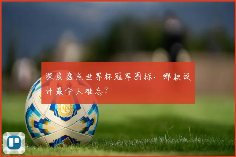 深度盘点世界杯冠军图标,哪款设计最令人难忘?