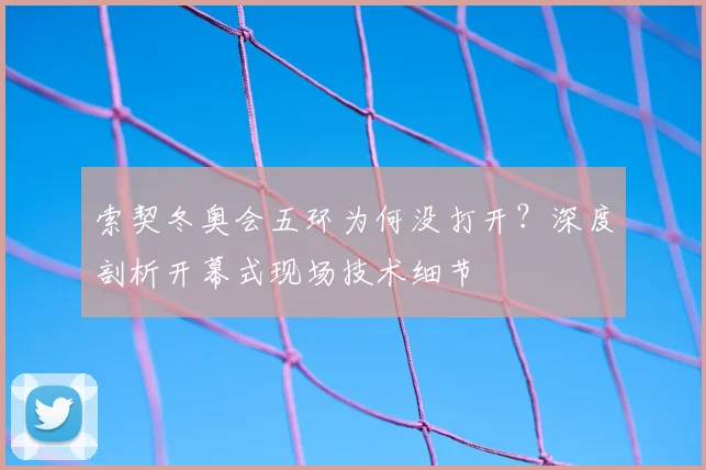 索契冬奥会五环为何没打开？深度剖析开幕式现场技术细节
