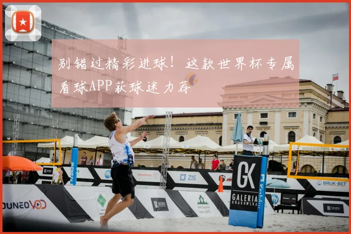 别错过精彩进球!这款世界杯专属看球APP获球迷力荐