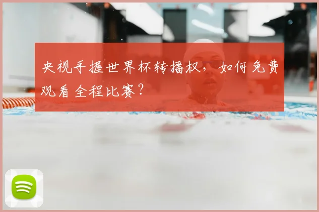 央视手握世界杯转播权,如何免费观看全程比赛?