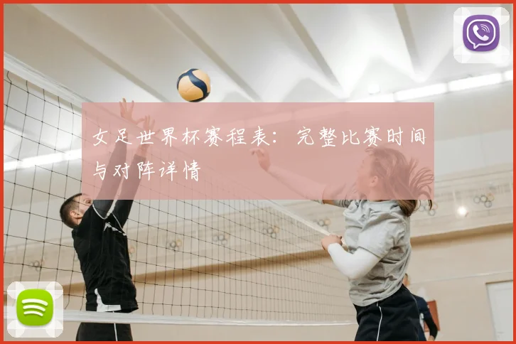 女足世界杯赛程表：完整比赛时间与对阵详情