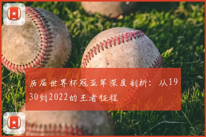 历届世界杯冠亚军深度剖析:从1930到2022的王者征程