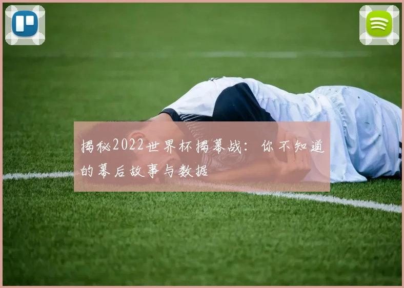 揭秘2022世界杯揭幕战:你不知道的幕后故事与数据