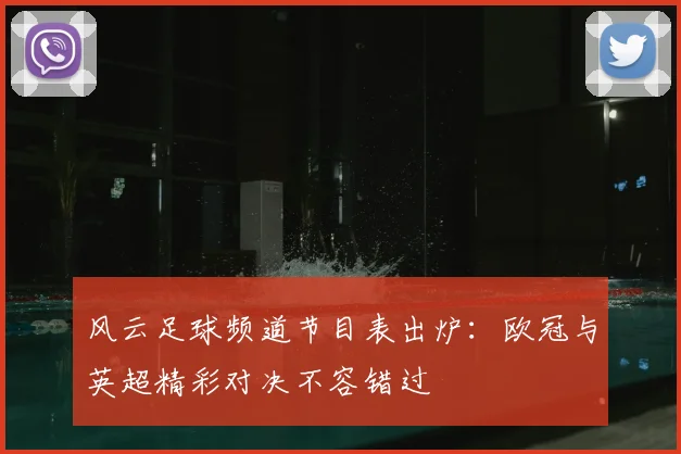风云足球频道节目表出炉:欧冠与英超精彩对决不容错过