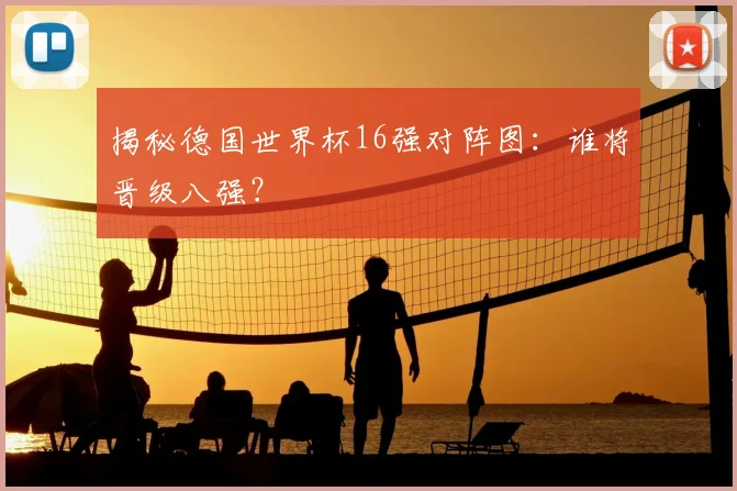 揭秘德国世界杯16强对阵图:谁将晋级八强?