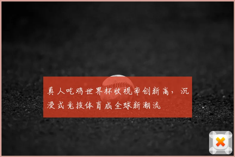 真人吃鸡世界杯收视率创新高，沉浸式竞技体育成全球新潮流