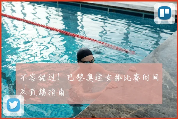 不容错过！巴黎奥运女排比赛时间及直播指南