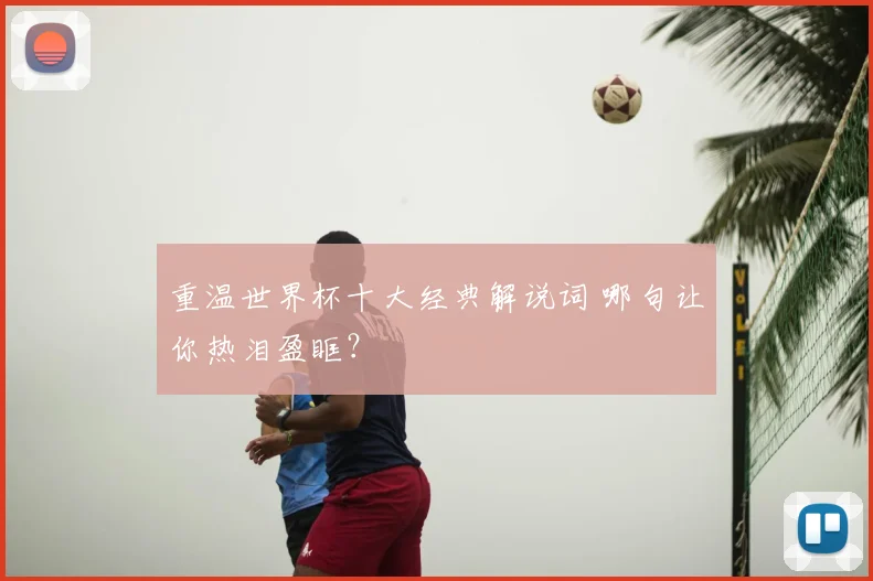重温世界杯十大经典解说词 哪句让你热泪盈眶？