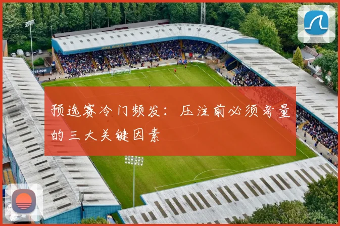 预选赛冷门频发：压注前必须考量的三大关键因素