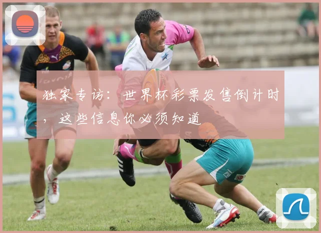独家专访：世界杯彩票发售倒计时，这些信息你必须知道