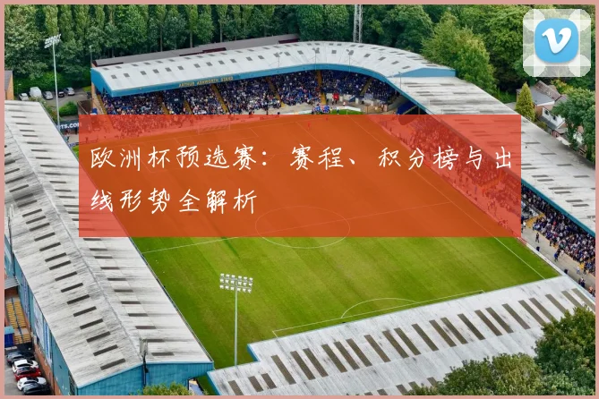欧洲杯预选赛：赛程、积分榜与出线形势全解析