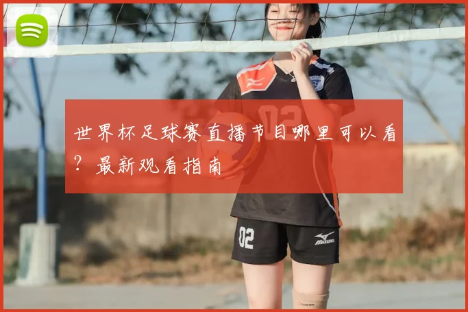 世界杯足球赛直播节目哪里可以看?最新观看指南