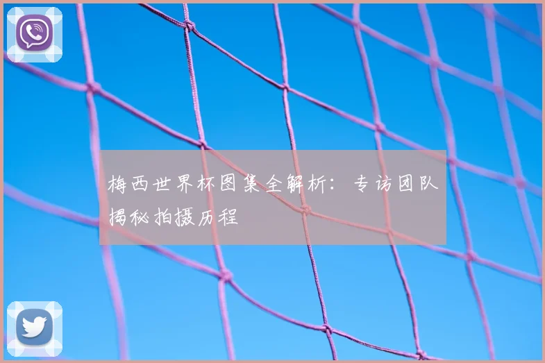 梅西世界杯图集全解析：专访团队揭秘拍摄历程