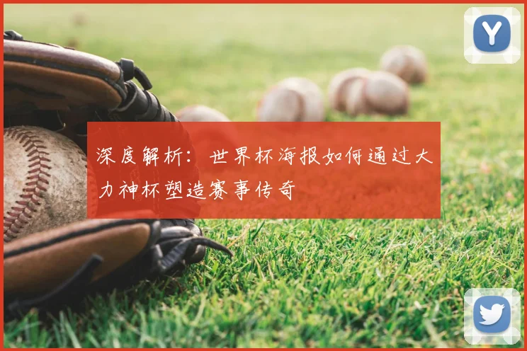 深度解析:世界杯海报如何通过大力神杯塑造赛事传奇