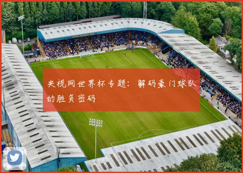 央视网世界杯专题:解码豪门球队的胜负密码