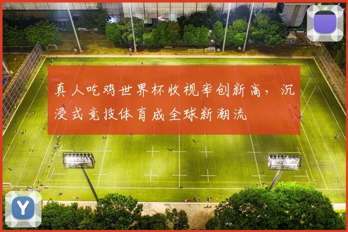 真人吃鸡世界杯收视率创新高，沉浸式竞技体育成全球新潮流