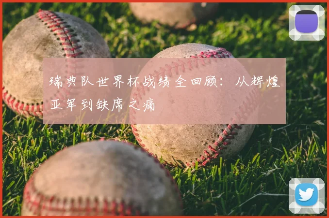 瑞典队世界杯战绩全回顾：从辉煌亚军到缺席之痛