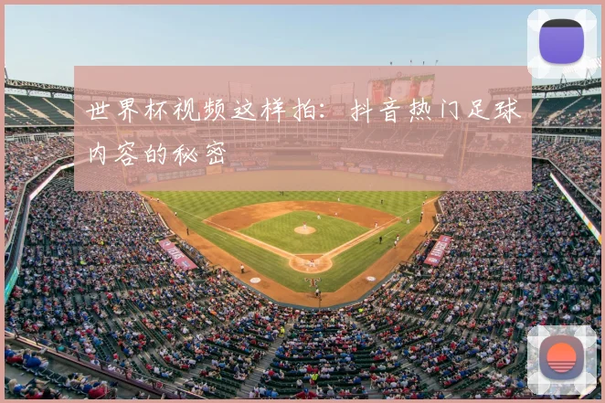 世界杯视频这样拍:抖音热门足球内容的秘密