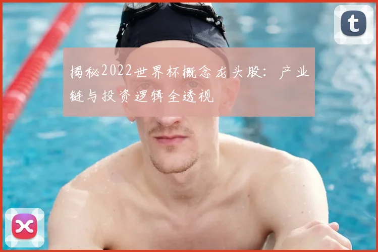 揭秘2022世界杯概念龙头股:产业链与投资逻辑全透视
