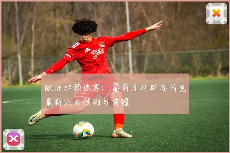 欧洲杯预选赛：葡萄牙对斯洛伐克最新比分预测与前瞻