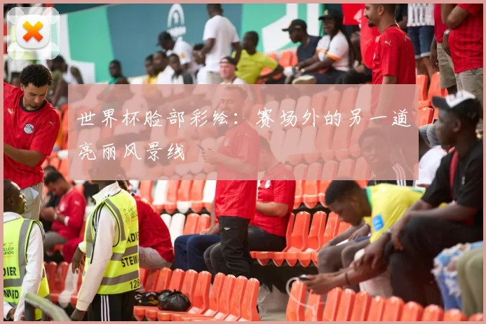 世界杯脸部彩绘:赛场外的另一道亮丽风景线