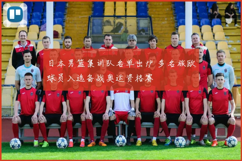 日本男篮集训队名单出炉 多名旅欧球员入选备战奥运资格赛