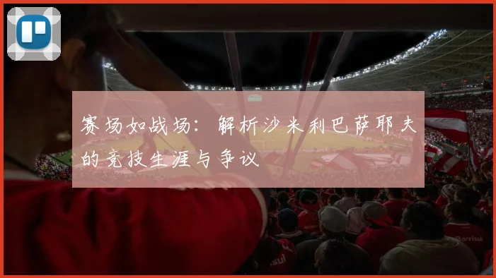 赛场如战场：解析沙米利巴萨耶夫的竞技生涯与争议